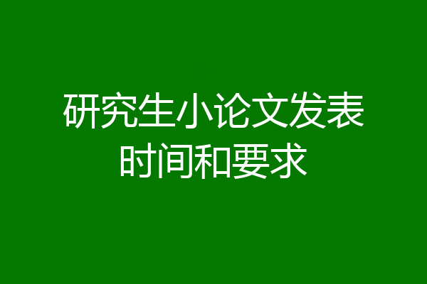 研究生小论文发表时间和要求