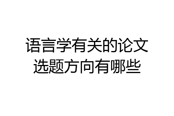 语言学有关的论文选题方向有哪些