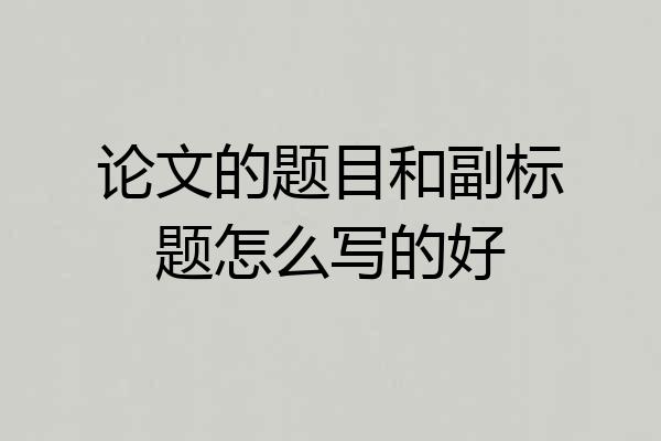 论文的题目和副标题怎么写的好