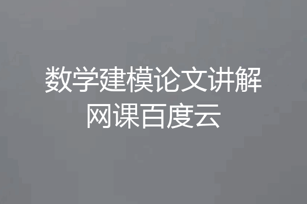 数学建模论文讲解网课百度云
