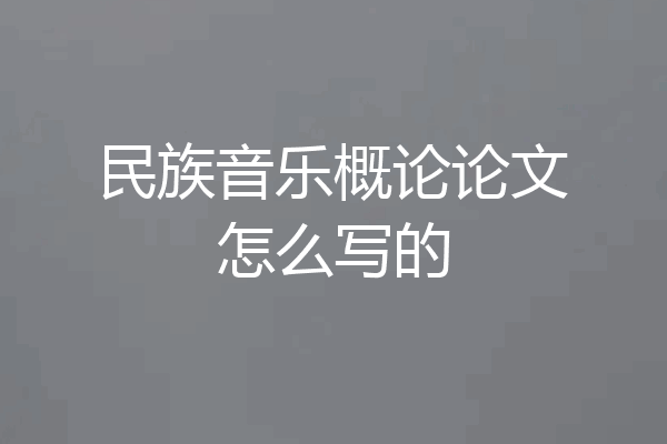 民族音乐概论论文怎么写的