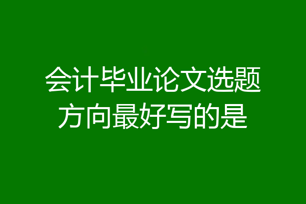会计毕业论文选题方向最好写的是