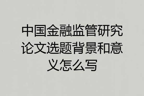 中国金融监管研究论文选题背景和意义怎么写
