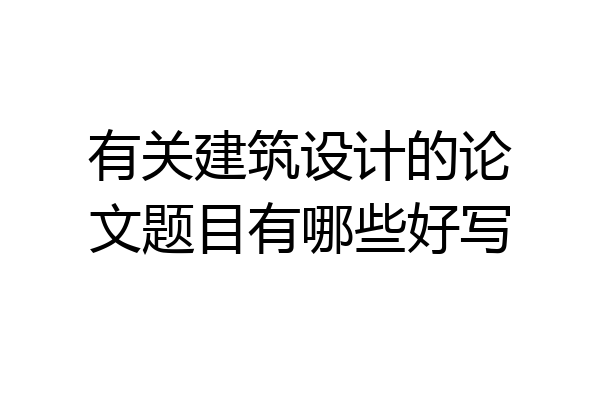 有关建筑设计的论文题目有哪些好写
