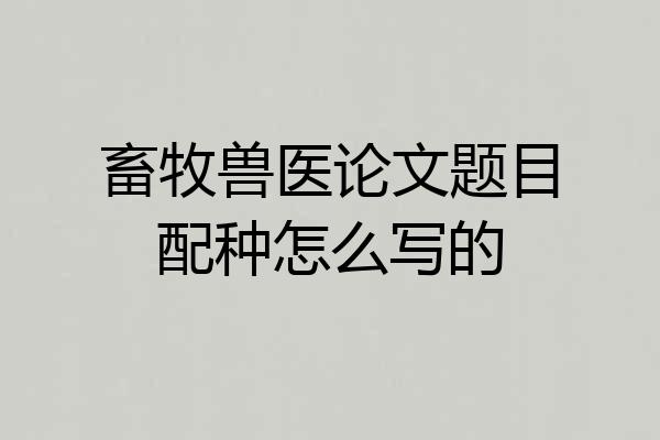 畜牧兽医论文题目配种怎么写的