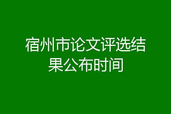 宿州市论文评选结果公布时间
