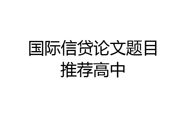 国际信贷论文题目推荐高中