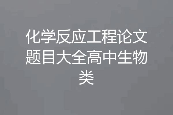 化学反应工程论文题目大全高中生物类