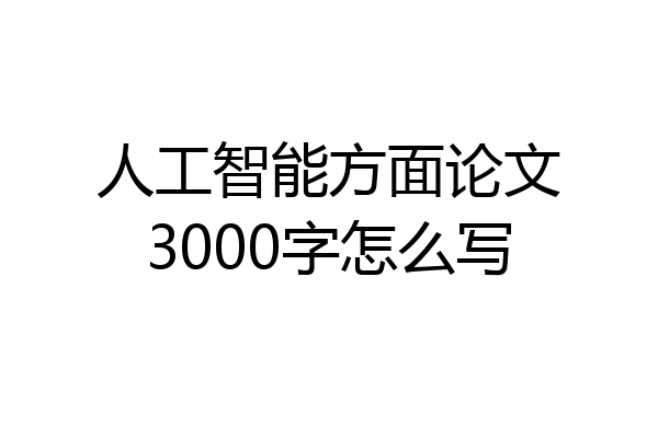 人工智能方面论文3000字怎么写