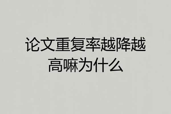 论文重复率越降越高嘛为什么