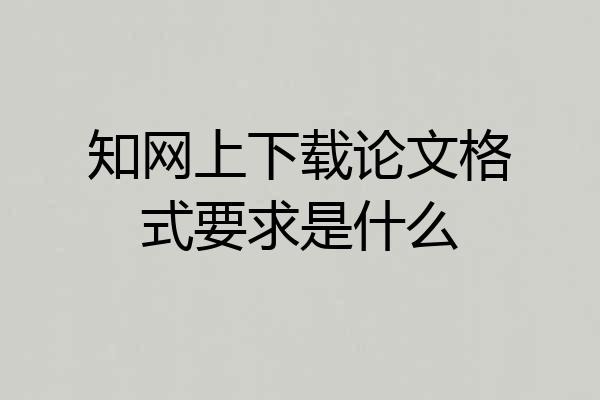 知网上下载论文格式要求是什么