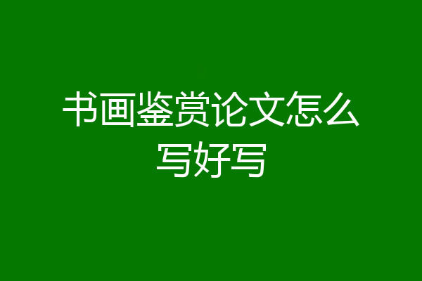 书画鉴赏论文怎么写好写