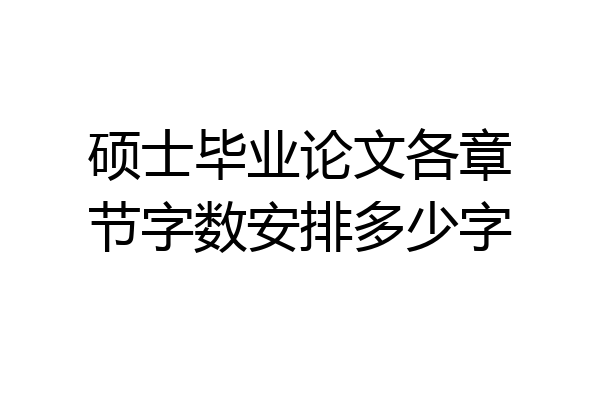 硕士毕业论文各章节字数安排多少字