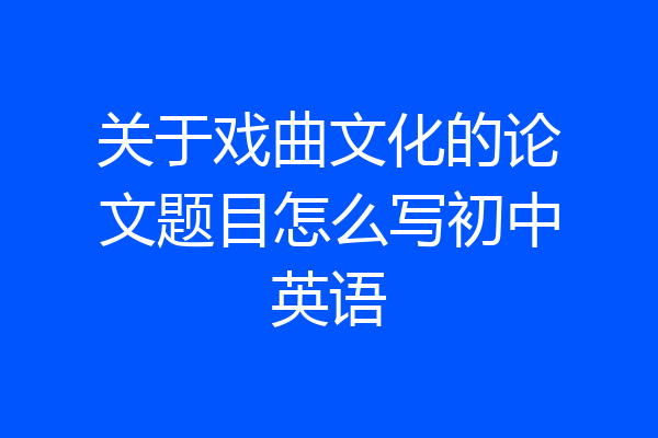 关于戏曲文化的论文题目怎么写初中英语