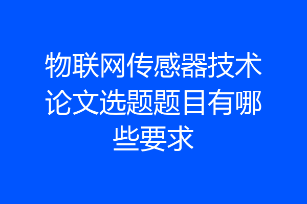 物联网传感器技术论文选题题目有哪些要求