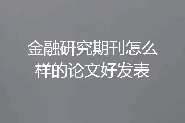 金融研究期刊怎么样的论文好发表