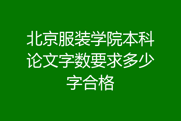 北京服装学院本科论文字数要求多少字合格