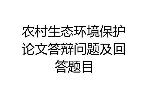 农村生态环境保护论文答辩问题及回答题目
