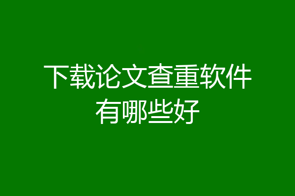 下载论文查重软件有哪些好