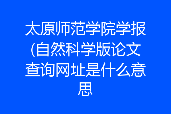 太原师范学院学报(自然科学版论文查询网址是什么意思