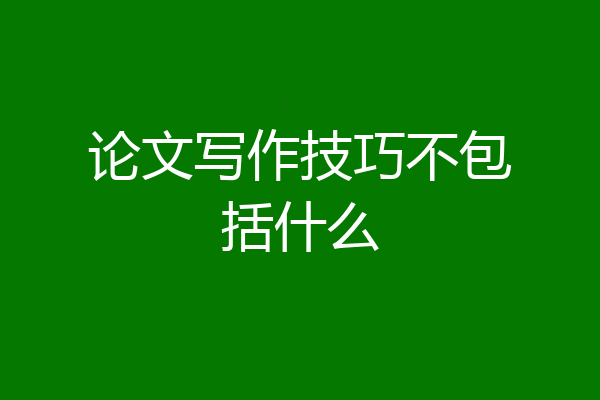 论文写作技巧不包括什么