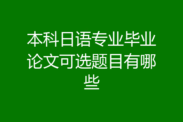 本科日语专业毕业论文可选题目有哪些