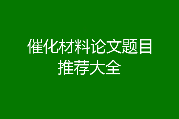 催化材料论文题目推荐大全