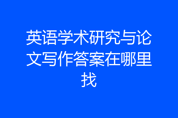 英语学术研究与论文写作答案在哪里找