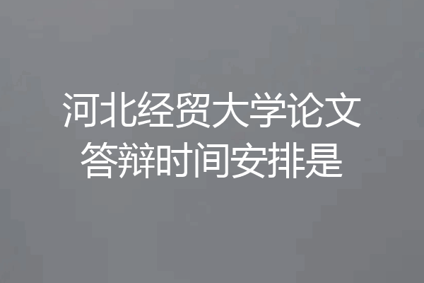 河北经贸大学论文答辩时间安排是
