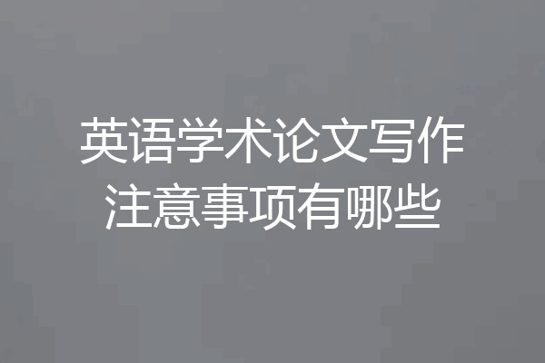 英语学术论文写作注意事项有哪些