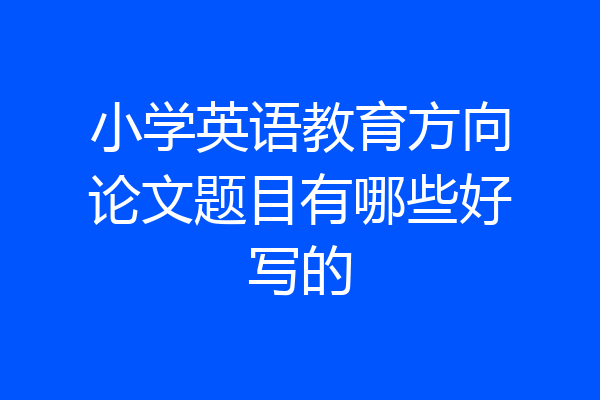 小学英语教育方向论文题目有哪些好写的