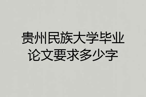 贵州民族大学毕业论文要求多少字