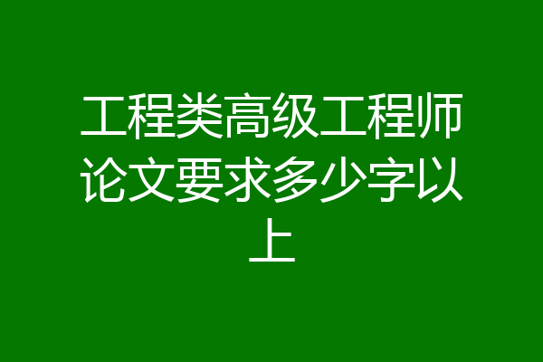 工程类高级工程师论文要求多少字以上