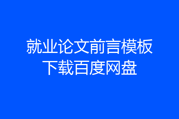 就业论文前言模板下载百度网盘