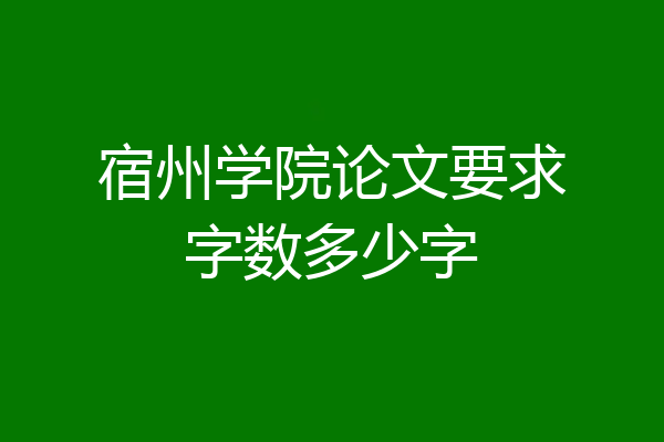宿州学院论文要求字数多少字