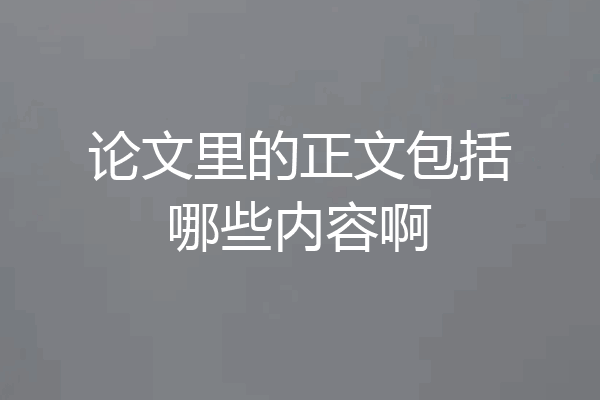 论文里的正文包括哪些内容啊