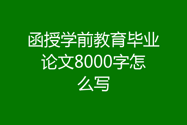 函授学前教育毕业论文8000字怎么写