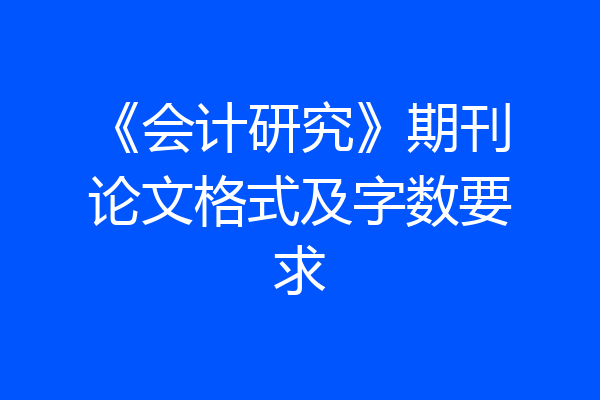 《会计研究》期刊论文格式及字数要求