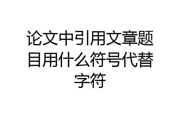 论文中引用文章题目用什么符号代替字符