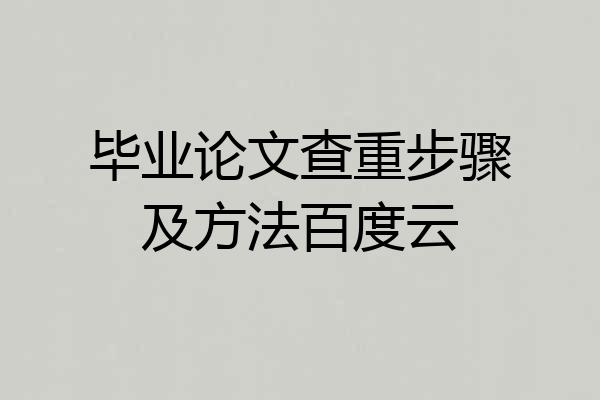 毕业论文查重步骤及方法百度云