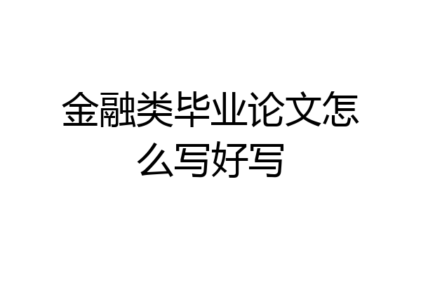 金融类毕业论文怎么写好写