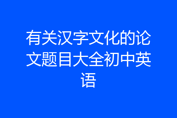 有关汉字文化的论文题目大全初中英语