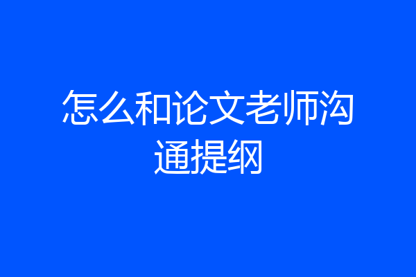 怎么和论文老师沟通提纲