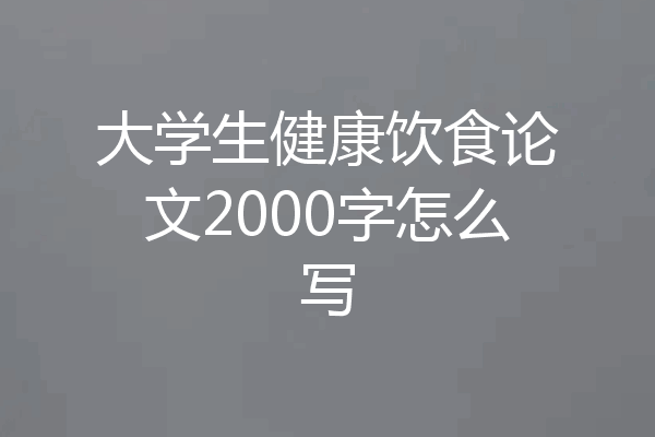 大学生健康饮食论文2000字怎么写