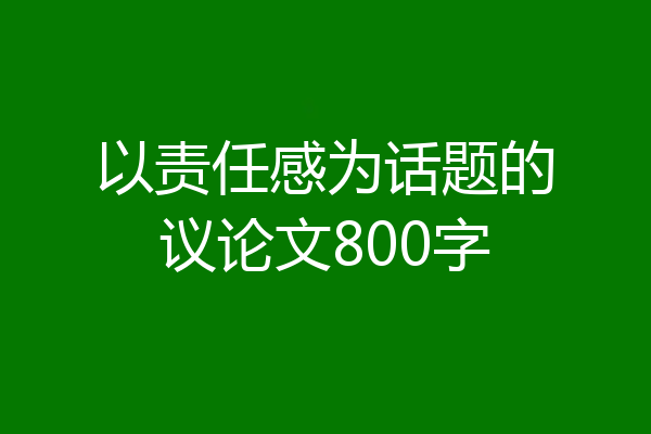 以责任感为话题的议论文800字