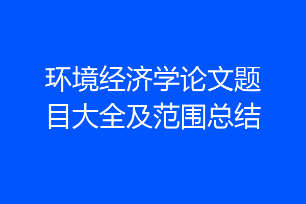 环境经济学论文题目大全及范围总结