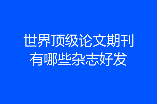 世界顶级论文期刊有哪些杂志好发
