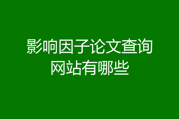 影响因子论文查询网站有哪些