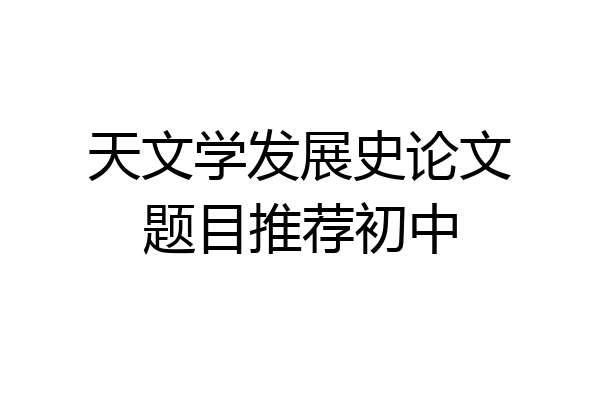 天文学发展史论文题目推荐初中