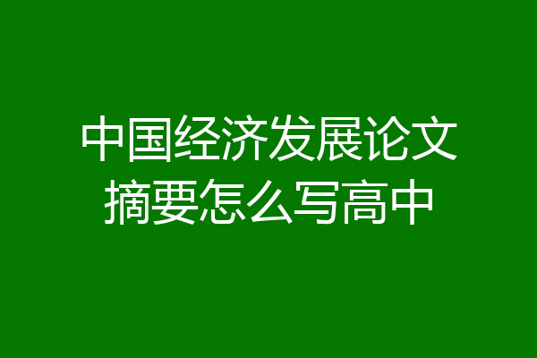 中国经济发展论文摘要怎么写高中